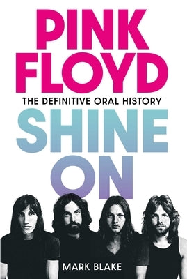 Pink Floyd: Shine on: The Definitive Oral History by Blake, Mark