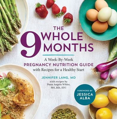 The Whole 9 Months: A Week-By-Week Pregnancy Nutrition Guide with Recipes for a Healthy Start by Angelo White, Dana