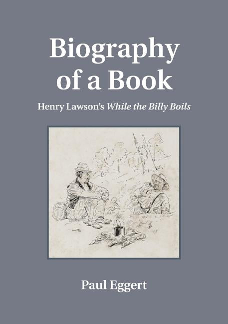 Biography of a Book: Henry Lawson's While the Billy Boils by Eggert, Paul