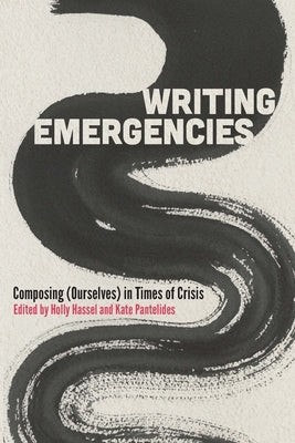 Writing Emergencies: Composing (Ourselves) in Times of Crisis by Hassel, Holly