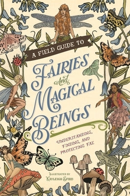 A Field Guide to Fairies and Magical Beings: Understanding, Finding, and Protecting Fae by Efird, Kayleigh