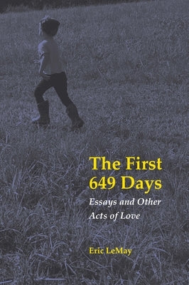 The First 649 Days: Essays and Other Acts of Love by Lemay, Eric