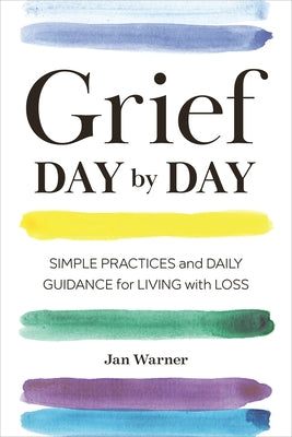 Grief Day by Day: Simple Practices and Daily Guidance for Living with Loss by Warner, Jan