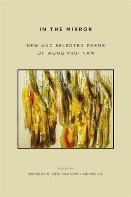 In the Mirror: New and Selected Poems of Wong Phui Nam by Phui Nam, Wong