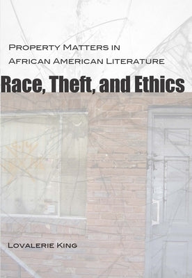 Race, Theft, and Ethics: Property Matters in African American Literature by King, Lovalerie