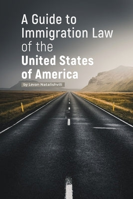 A Guide to Immigration Law of the United States of America by Natalishvili, Levan