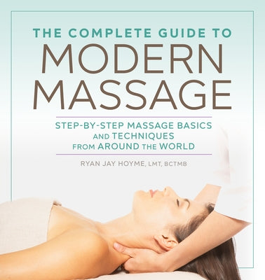 The Complete Guide to Modern Massage: Step-By-Step Massage Basics and Techniques from Around the World by Hoyme, Ryan Jay