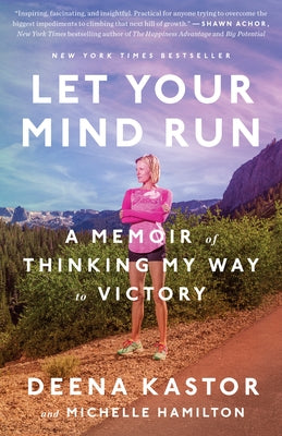 Let Your Mind Run: A Memoir of Thinking My Way to Victory by Kastor, Deena