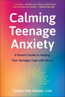 Calming Teenage Anxiety: A Parent's Guide to Helping Your Teenager Cope with Worry by Galano, Sophia