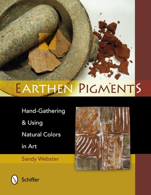 Earthen Pigments: Hand-Gathering & Using Natural Colors in Art by Webster, Sandy