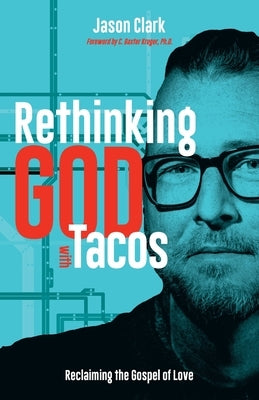 Rethinking GOD with Tacos: Reclaiming the Gospel of Love by Clark, Jason