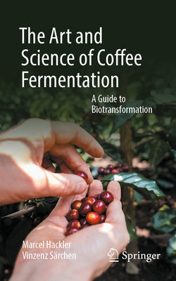The Art and Science of Coffee Fermentation: A Guide to Biotransformation by Hackler, Marcel