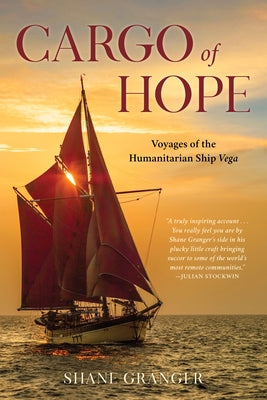 Cargo of Hope: Voyages of the Humanitarian Ship Vega by Granger, Shane