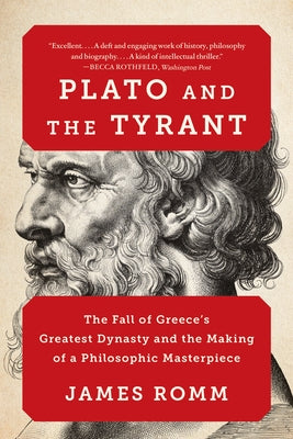 Plato and the Tyrant: The Fall of Greece's Greatest Dynasty and the Making of a Philosophic Masterpiece by Romm, James