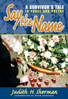 Say the Name: A Survivor's Tale in Prose and Poetry by Sherman, Judith H.