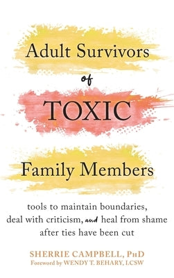 Adult Survivors of Toxic Family Members: Tools to Maintain Boundaries, Deal with Criticism, and Heal from Shame After Ties Have Been Cut by Campbell, Sherrie
