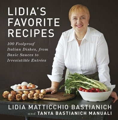 Lidia's Favorite Recipes: 100 Foolproof Italian Dishes, from Basic Sauces to Irresistible Entrees: A Cookbook by Bastianich, Lidia Matticchio