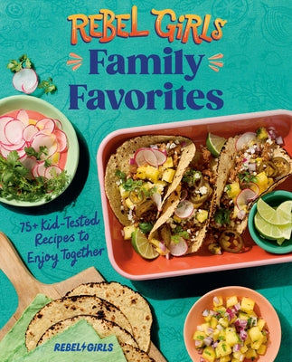 Rebel Girls Family Favorites: 75+ Kid-Tested Recipes to Enjoy Together by Rebel Girls Inc