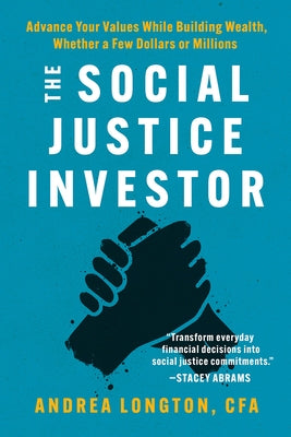 The Social Justice Investor: Advance Your Values While Building Wealth, Whether a Few Dollars or Millions by Longton, Andrea