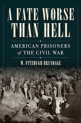 A Fate Worse Than Hell: American Prisoners of the Civil War by Brundage, W. Fitzhugh