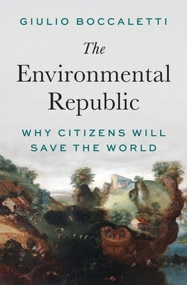 The Environmental Republic: Why Citizens Will Save the World by Boccaletti, Giulio