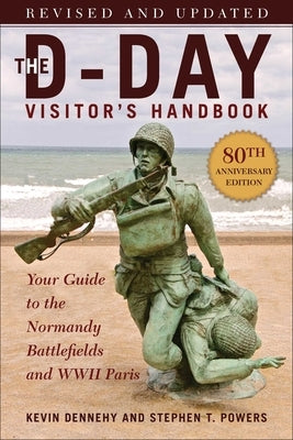 The D-Day Visitor's Handbook, 80th Anniversary Edition: Your Guide to the Normandy Battlefields and WWII Paris, Revised and Updated by Dennehy, Kevin