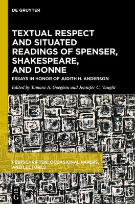 Textual Respect and Situated Readings of Spenser, Shakespeare, and Donne: Essays in Honor of Judith H. Anderson by Goeglein, Tamara A.