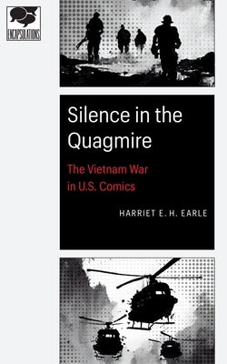Silence in the Quagmire: The Vietnam War in U.S. Comics by Earle, Harriet E. H.