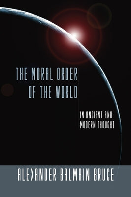 The Moral Order of the World in Ancient and Modern Thought by Bruce, Alexander Balmain