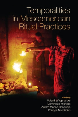 Temporalities in Mesoamerican Ritual Practices by Vapnarsky, Valentina
