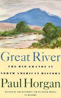 Great River: The Rio Grande in North American History. Vol. 1, Indians and Spain. Vol. 2, Mexico and the United States. 2 Vols. in by Horgan, Paul