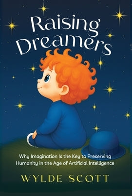 Raising Dreamers: Why Imagination is the Key to Preserving Humanity in the Age of Artificial Intelligence by Scott, Wylde