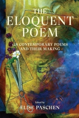 The Eloquent Poem: 128 Contemporary Poems and Their Making by Paschen, Elise