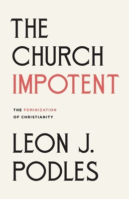 The Church Impotent: The Feminization of Christianity by Podles, Leon J.