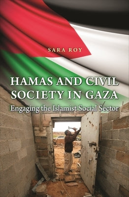 Hamas and Civil Society in Gaza: Engaging the Islamist Social Sector by Roy, Sara