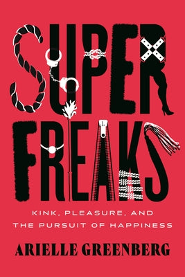 Superfreaks: Kink, Pleasure, and the Pursuit of Happiness by Greenberg, Arielle