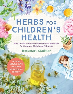 Herbs for Children's Health, 3rd Edition: How to Make and Use Gentle Herbal Remedies for Common Childhood Ailments by Gladstar, Rosemary