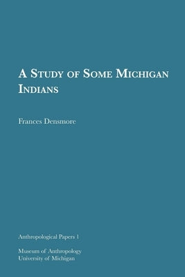 A Study of Some Michigan Indians: Volume 1 by Densmore, Frances