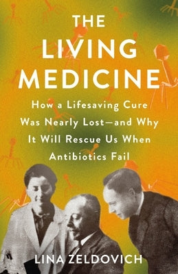 The Living Medicine: How a Lifesaving Cure Was Nearly Lost--And Why It Will Rescue Us When Antibiotics Fail by Zeldovich, Lina