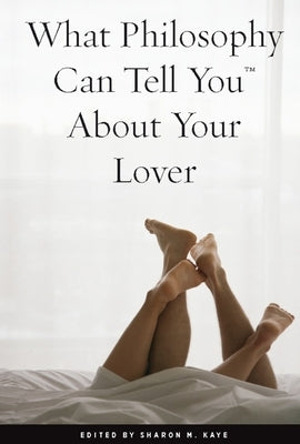 What Philosophy Can Tell You about Your Lover by Kaye, Sharon M.