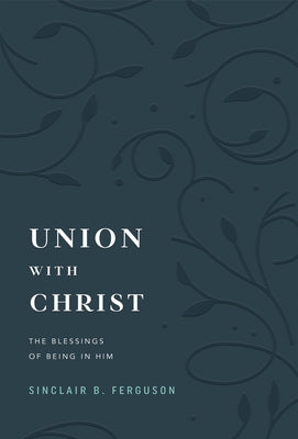 Union with Christ: The Blessings of Being in Him by Ferguson, Sinclair B.