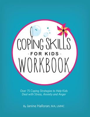 Coping Skills for Kids Workbook: Over 75 Coping Strategies to Help Kids Deal with Stress, Anxiety and Anger by Halloran, Janine