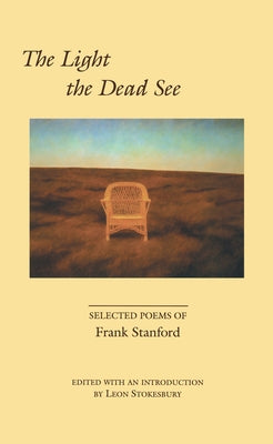 The Light the Dead See: Selected Poems of Frank Stanford by Stanford, Frank