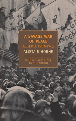 A Savage War of Peace: Algeria 1954-1962 by Horne, Alistair