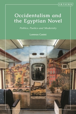 Occidentalism and the Egyptian Novel: Politics, Poetics and Modernity by Casini, Lorenzo