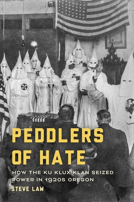 Peddlers of Hate: How the Ku Klux Klan Seized Power in 1920s Oregon by Law, Steve