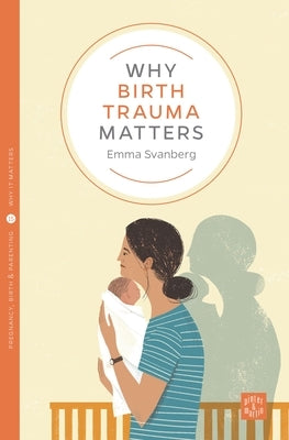 Why Birth Trauma Matters by Svanberg, Emma