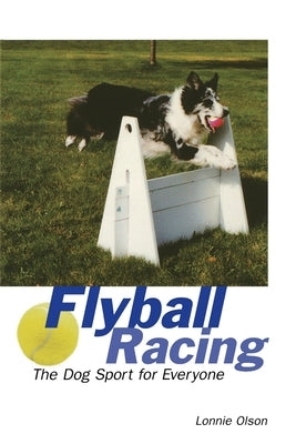 Flyball Racing: The Dog Sport for Everyone by Olson, Lonnie