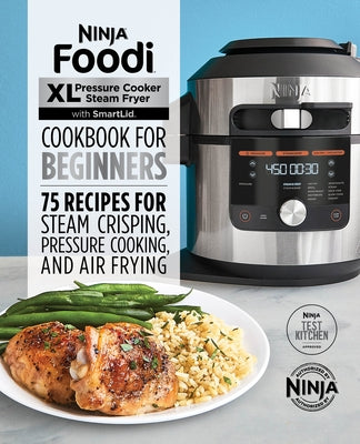 Ninja Foodi XL Pressure Cooker Steam Fryer with Smartlid Cookbook for Beginners: 75 Recipes for Steam Crisping, Pressure Cooking, and Air Frying by Ninja Test Kitchen