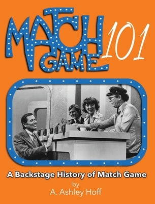 Match Game 101: A Backstage History of Match Game by Hoff, A. Ashley